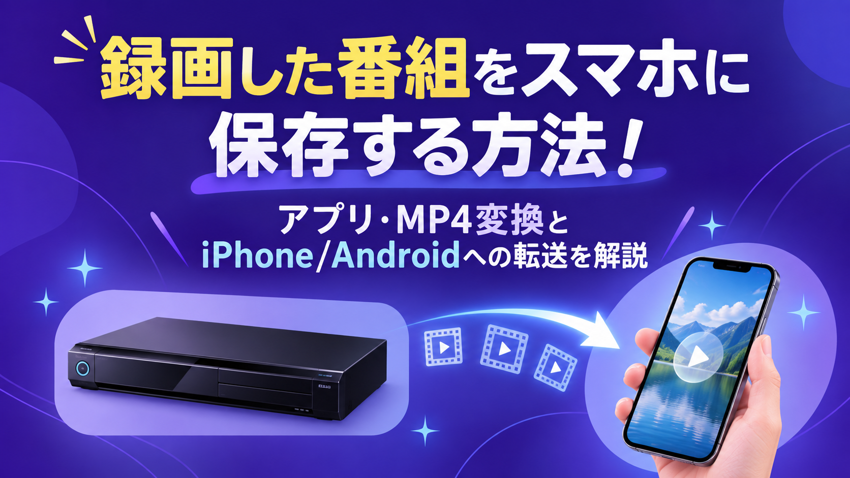 録画した番組をスマホに保存する方法!アプリ・MP4変換とiPhone/Androidへの転送を解説