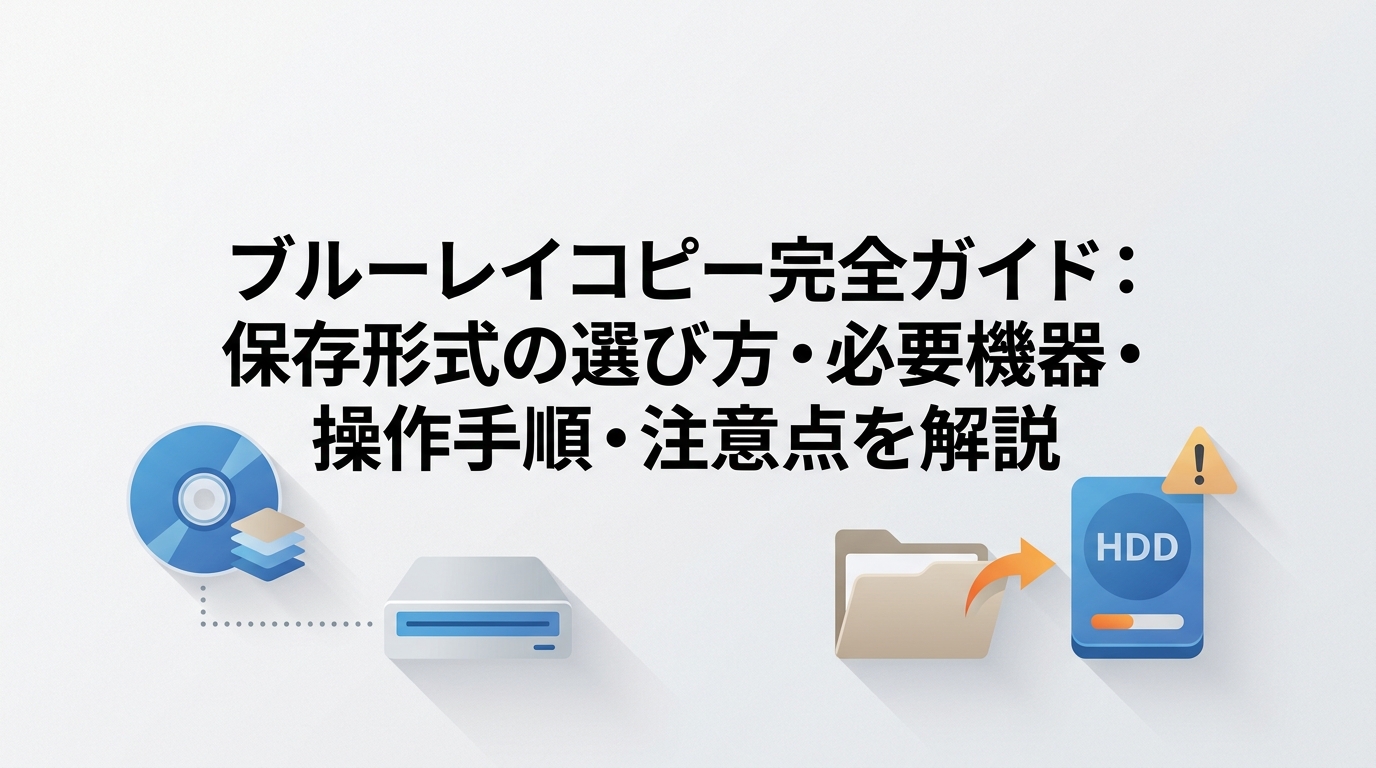 ブルーレイコピー完全ガイド:保存形式の選び方・必要機器・操作手順・注意点を解説