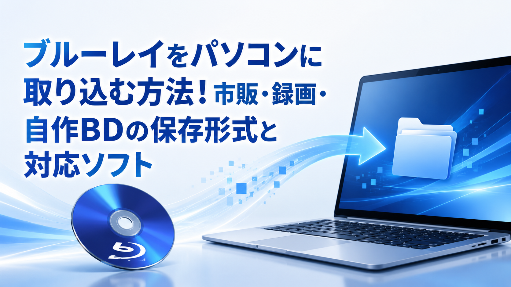 【2026年版】ブルーレイをパソコンに取り込む方法!市販・録画・自作BDの保存形式と対応ソフト